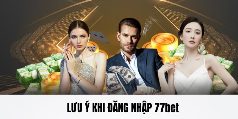 Những lưu ý note lại khi Đăng Nhập 77bet