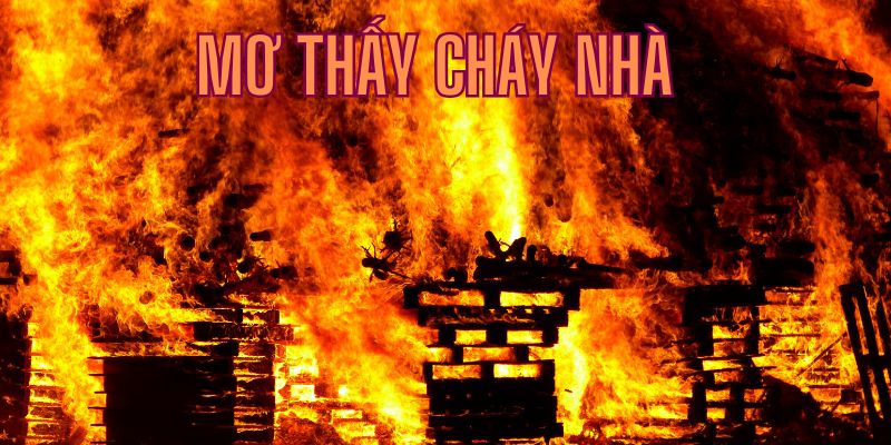 Mơ thấy cháy nhà đánh con gì?  giải đáp